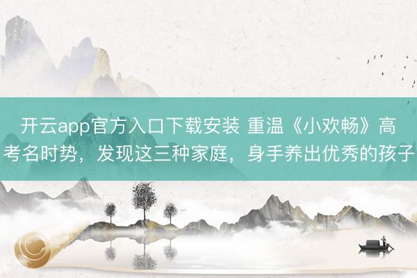 开云app官方入口下载安装 重温《小欢畅》高考名时势，发现这三种家庭，身手养出优秀的孩子