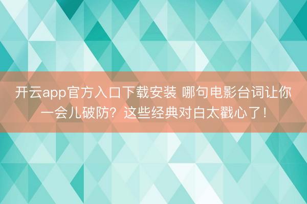 开云app官方入口下载安装 哪句电影台词让你一会儿破防？这些经典对白太戳心了！