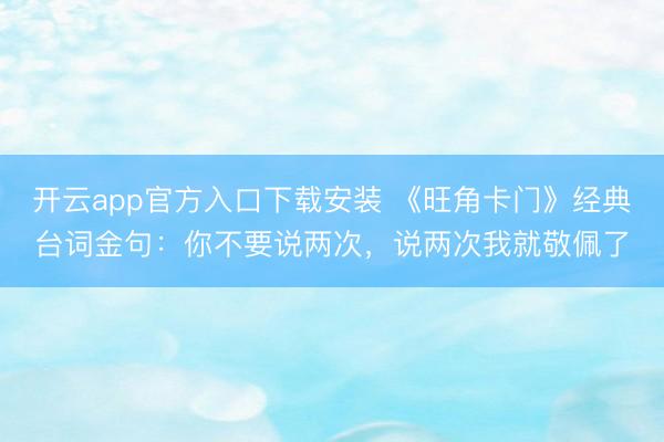 开云app官方入口下载安装 《旺角卡门》经典台词金句：你不要说两次，说两次我就敬佩了