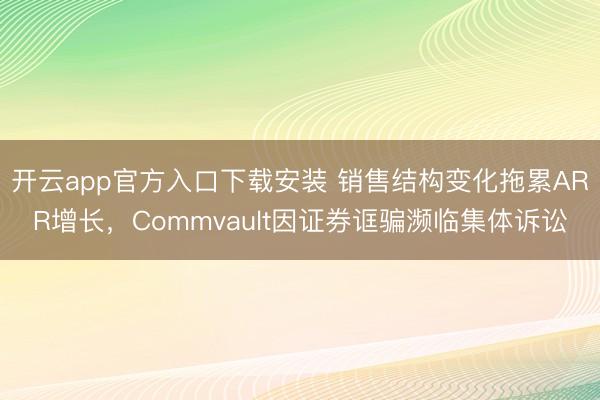 开云app官方入口下载安装 销售结构变化拖累ARR增长，Commvault因证券诓骗濒临集体诉讼