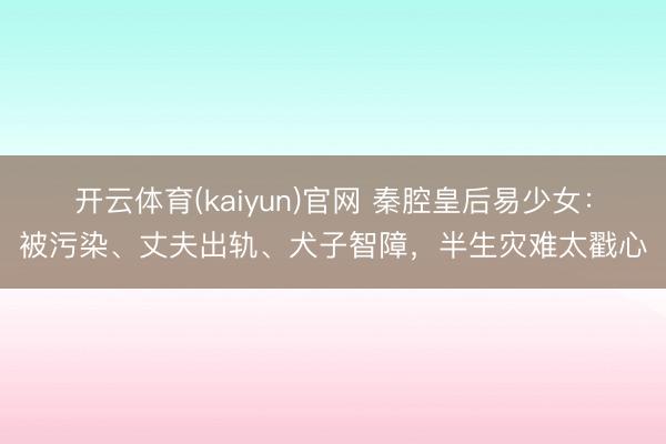 开云体育(kaiyun)官网 秦腔皇后易少女：被污染、丈夫出轨、犬子智障，半生灾难太戳心