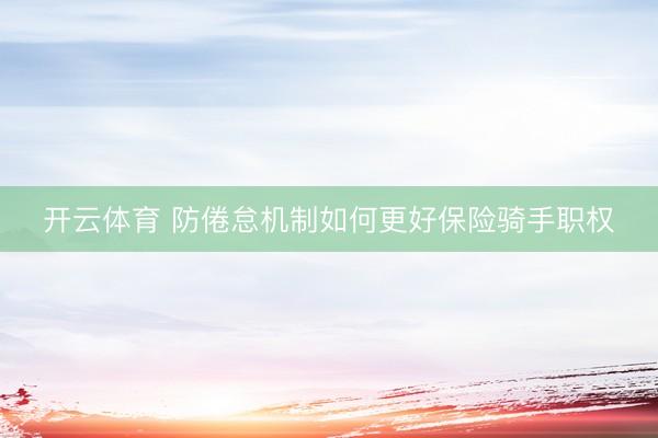 开云体育 防倦怠机制如何更好保险骑手职权
