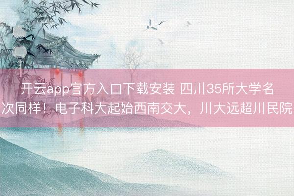 开云app官方入口下载安装 四川35所大学名次同样！电子科大起始西南交大，川大远超川民院
