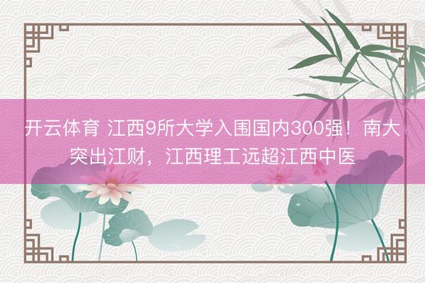 开云体育 江西9所大学入围国内300强！南大突出江财，江西理工远超江西中医