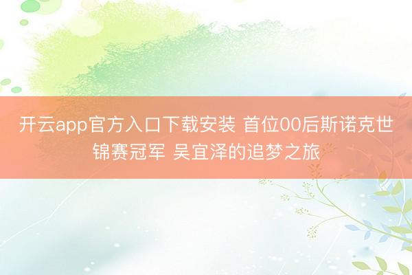 开云app官方入口下载安装 首位00后斯诺克世锦赛冠军 吴宜泽的追梦之旅