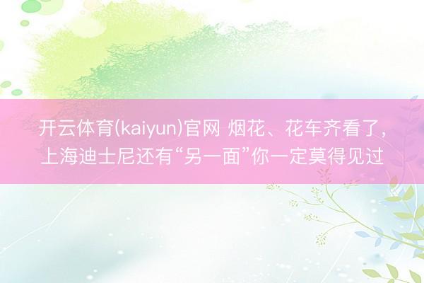 开云体育(kaiyun)官网 烟花、花车齐看了，上海迪士尼还有“另一面”你一定莫得见过