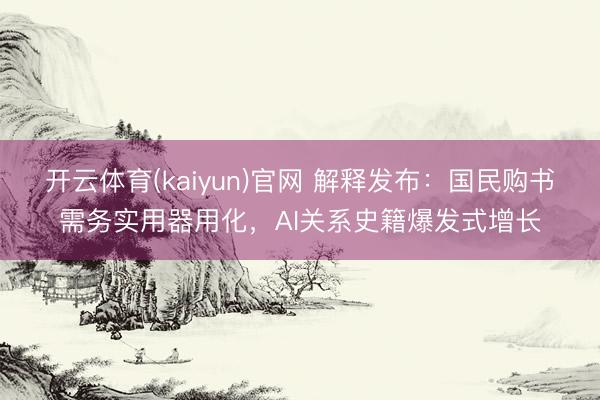 开云体育(kaiyun)官网 解释发布：国民购书需务实用器用化，AI关系史籍爆发式增长