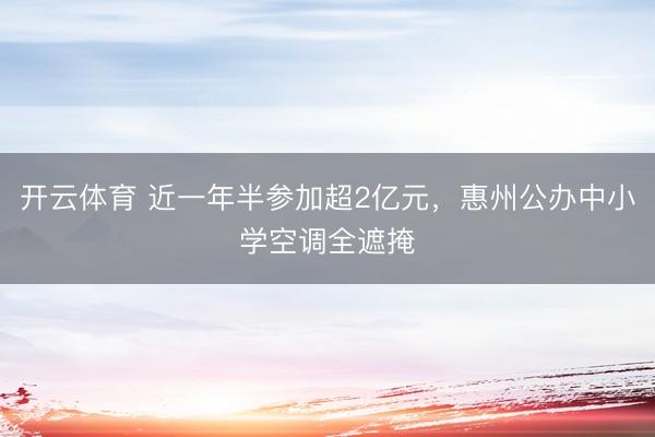开云体育 近一年半参加超2亿元，惠州公办中小学空调全遮掩