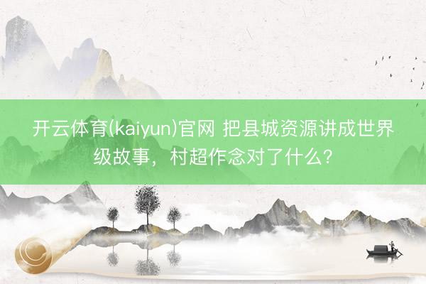 开云体育(kaiyun)官网 把县城资源讲成世界级故事，村超作念对了什么？