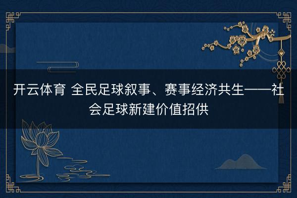 开云体育 全民足球叙事、赛事经济共生——社会足球新建价值招供