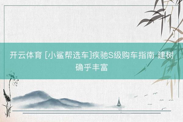 开云体育 [小鲨帮选车]疾驰S级购车指南 建树确乎丰富