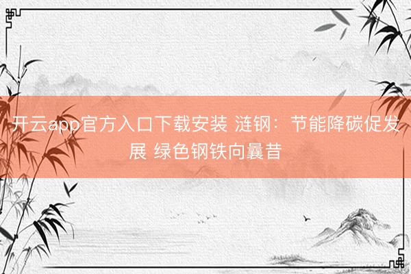 开云app官方入口下载安装 涟钢：节能降碳促发展 绿色钢铁向曩昔