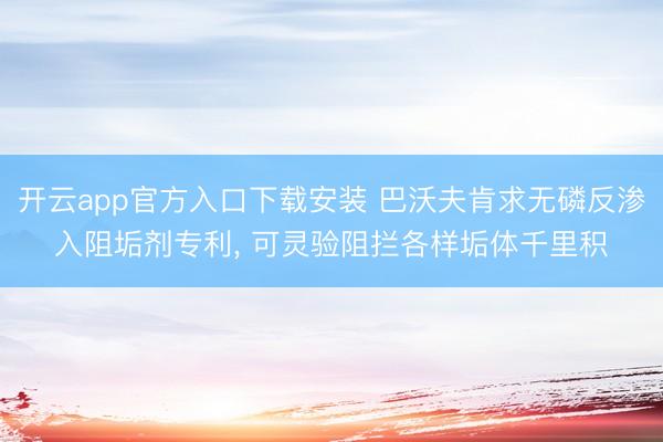 开云app官方入口下载安装 巴沃夫肯求无磷反渗入阻垢剂专利， 可灵验阻拦各样垢体千里积